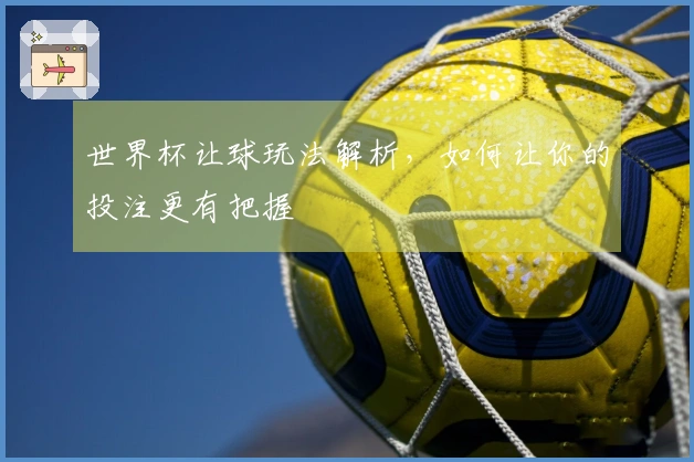 世界杯让球玩法解析，如何让你的投注更有把握
