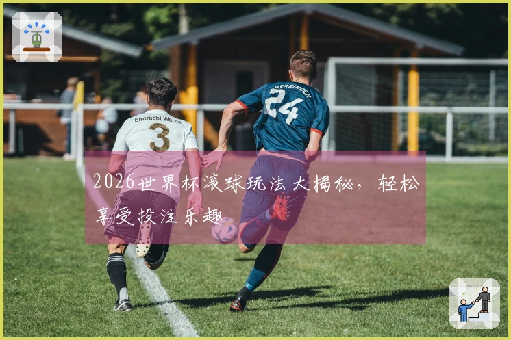 2026世界杯滚球玩法大揭秘,轻松享受投注乐趣